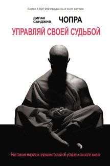 Управляй своей судьбой. Наставник мировых знаменитостей об успехе и смысле жизни - Дипак Чопра, Санджив Чопра