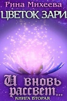 Цветок Зари. Книга вторая: И вновь рассвет… - Рина Михеева