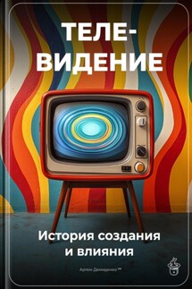 Телевидение: История создания и влияния - Артем Демиденко
