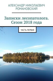 Записки лесопатолога. Сезон 2018 года. Часть первая - Александр Романовский