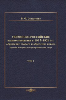 Украинско-российские взаимоотношения в 1917–1924 гг. Обрушение старого и обретение нового. Том 1 - Валерий Солдатенко