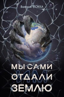 Мы сами отдали им Землю - Валерия Локка