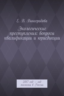 Экологические преступления: вопросы квалификации и юрисдикции. 2017 год – год экологии в России - Е. Виноградова