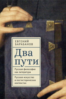 Два пути. Русская философия как литература. Русское искусство в постисторических контекстах - Евгений Барабанов