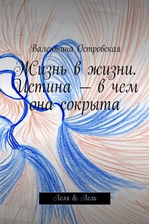 Жизнь в жизни. Истина – в чем она сокрыта. Леля & Лель - Валентина Островская