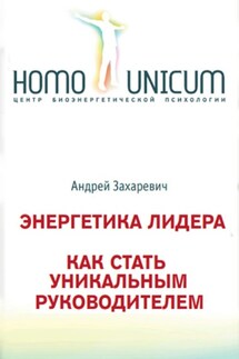 Энергетика лидера. Как стать уникальным руководителем - Андрей Захаревич