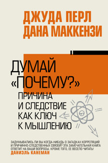Думай «почему?». Причина и следствие как ключ к мышлению - Джудиа Перл, Дана Маккензи