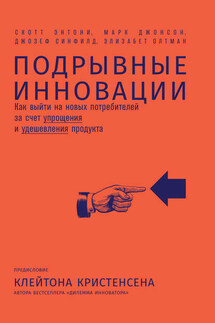 Подрывные инновации. Как выйти на новых потребителей за счет упрощения и удешевления продукта - Элизабет Олтман, Джозеф Синфилд