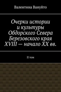 Очерки истории и культуры Обдорского Севера Березовского края XVIII – начало XX вв. II том - Валентина Вануйто