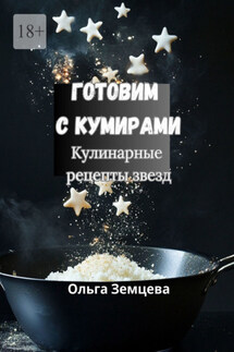 Готовим с кумирами. Кулинарные рецепты звезд - Ольга Земцова