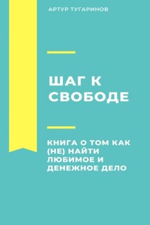 Шаг к свободе. Книга о том, как (не) найти любимое и денежное дело - Артур Тугаринов