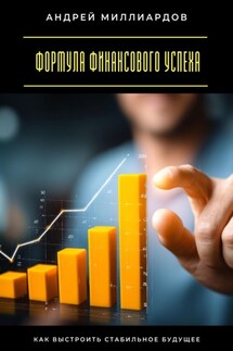 Формула финансового успеха. Как выстроить стабильное будущее - Андрей Миллиардов