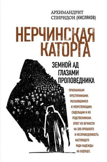 Нерчинская каторга. Земной ад глазами проповедника - Спиридон Кисляков, Е. Ю. Агафонов