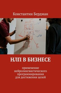 НЛП в бизнесе. Применение нейролингвистического программирования для достижения целей - Константин Бердман