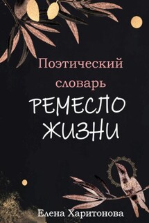 Поэтический словарь. Ремесло жизни - Елена Харитонова