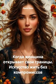 Когда женщина открывает свои границы. Искусство жить без компромиссов - Луиса Хьюз