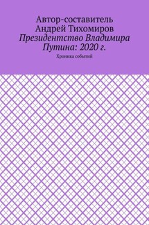 Президентство Владимира Путина: 2020 г. Хроника событий - Андрей Тихомиров