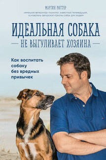 Идеальная собака не выгуливает хозяина. Как воспитать собаку без вредных привычек - Мартин Рюттер