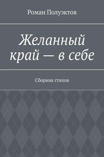 Желанный край – в себе. Сборник стихов - Роман Полуэктов