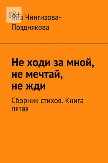 Не ходи за мной, не мечтай, не жди. Сборник стихов. Книга пятая - Яна Чингизова-Позднякова