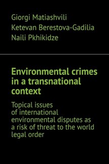 Environmental crimes in a transnational context. Topical issues of international environmental disputes as a risk of threat to the world legal order - Giorgi Matiashvili, Ketevan Berestova-Gadilia