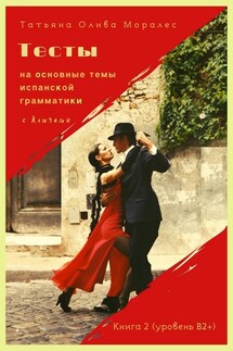 Тесты на основные темы испанской грамматики с ключами. Книга 2 (уровень В2+) - Татьяна Олива Моралес