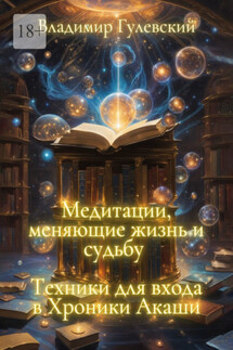 Медитации, меняющие жизнь и судьбу. Техники для входа в Хроники Акаши - Владимир Гулевский