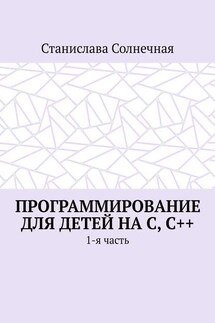 Программирование для детей на С, С++. 1-я часть - Станислава Солнечная