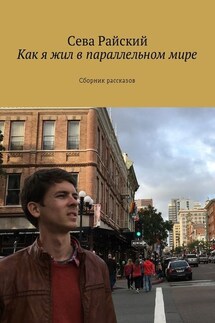 Как я жил в параллельном мире. Сборник рассказов - Сева Райский