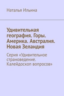 Удивительная география. Горы. Америка. Австралия. Новая Зеландия. Серия «Удивительное страноведение. Калейдоскоп вопросов» - Наталья Ильина