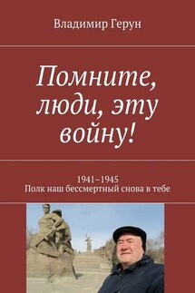 Помните, люди, эту войну! 1941–1945. Полк наш бессмертный снова в тебе - Владимир Герун