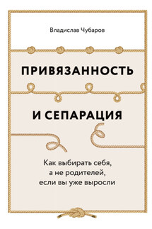 Привязанность и сепарация: Как выбирать себя, а не родителей, если вы уже выросли - Владислав Чубаров