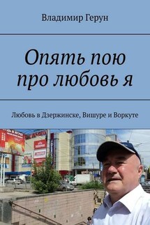 Опять пою про любовь я. Любовь в Дзержинске, Вишуре и Воркуте - Владимир Герун