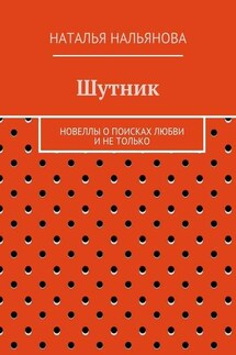 Шутник. Новеллы о поисках любви и не только - Наталья Нальянова