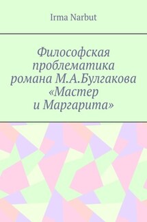 Философская проблематика романа М. А. Булгакова «Мастер и Маргарита» - Irma Narbut