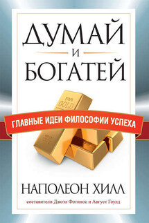 Думай и богатей. Главные идеи философии успеха - Наполеон Хилл, Август Гоулд