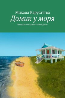 Домик у моря. Из цикла «Рассказы в стиле Дзен» - Михаил Карусаттва