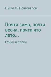 Почти зима, почти весна, почти что лето… Стихи и песни - Николай Почтовалов