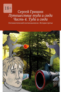 Путешествие туда и сюда. Часть 4. Туда и сюда. Оптимистический постапокалипсис. История третья - Сергей Гришин