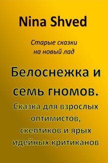 Белоснежка и семь гномов. Сказка для взрослых оптимистов, скептиков и ярых идейных критиканов - Nina Shved