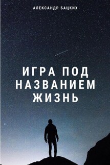 Игра под названием жизнь - Александр Бацких