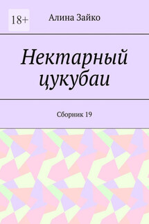Нектарный цукубаи. Сборник 19 - Алина Зайко