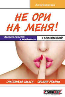 Не ори на меня! Счастливая судьба – своими руками - Анна Баринова