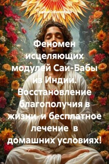 Феномен исцеляющих модулей Саи-Бабы из Индии. Восстановление благополучия в жизни и бесплатное лечение в домашних условиях! - Галина Соболевская