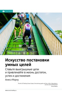 Ключевые идеи книги: Искусство постановки умных целей. Ставьте выигрышные цели и привлекайте в жизнь достаток, успех и достижения. Аниса Марку - Smart Reading