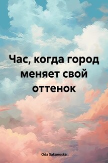 Час, когда город меняет свой оттенок - Oda Sakunoske