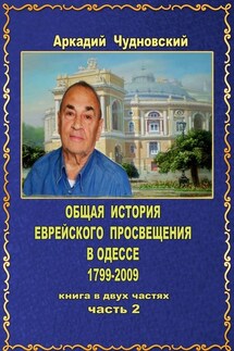 ОБЩАЯ ИСТОРИЯ еврейского просвещения в Одессе (1799—2009). Книга в двух частях. Часть 2 - Аркадий Чудновский