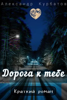 Дорога к тебе - Александр Курбатов