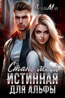 Стань моей. Истинная для Альфы - Аелла Мэл