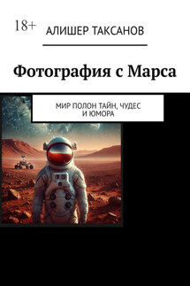 Фотография с Марса. Мир полон тайн, чудес и юмора - Алишер Таксанов